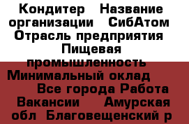 Кондитер › Название организации ­ СибАтом › Отрасль предприятия ­ Пищевая промышленность › Минимальный оклад ­ 25 000 - Все города Работа » Вакансии   . Амурская обл.,Благовещенский р-н